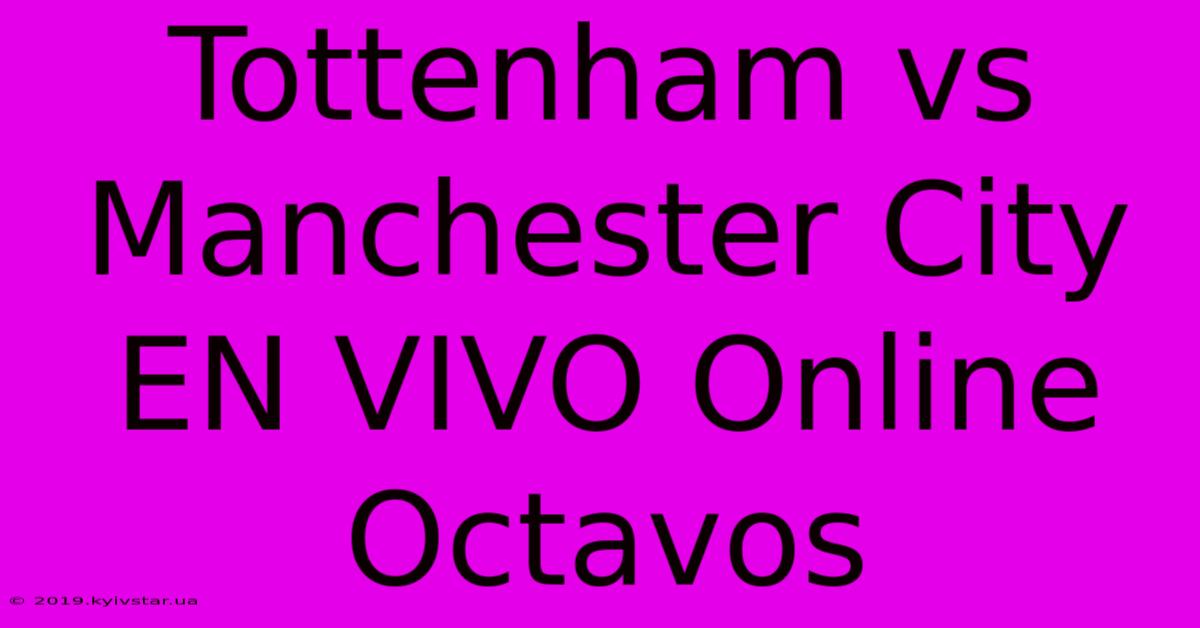 Tottenham Vs Manchester City EN VIVO Online Octavos