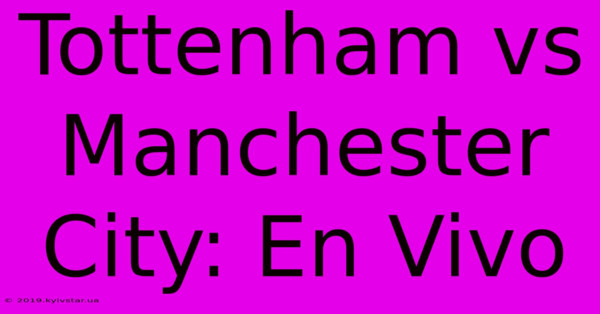 Tottenham Vs Manchester City: En Vivo