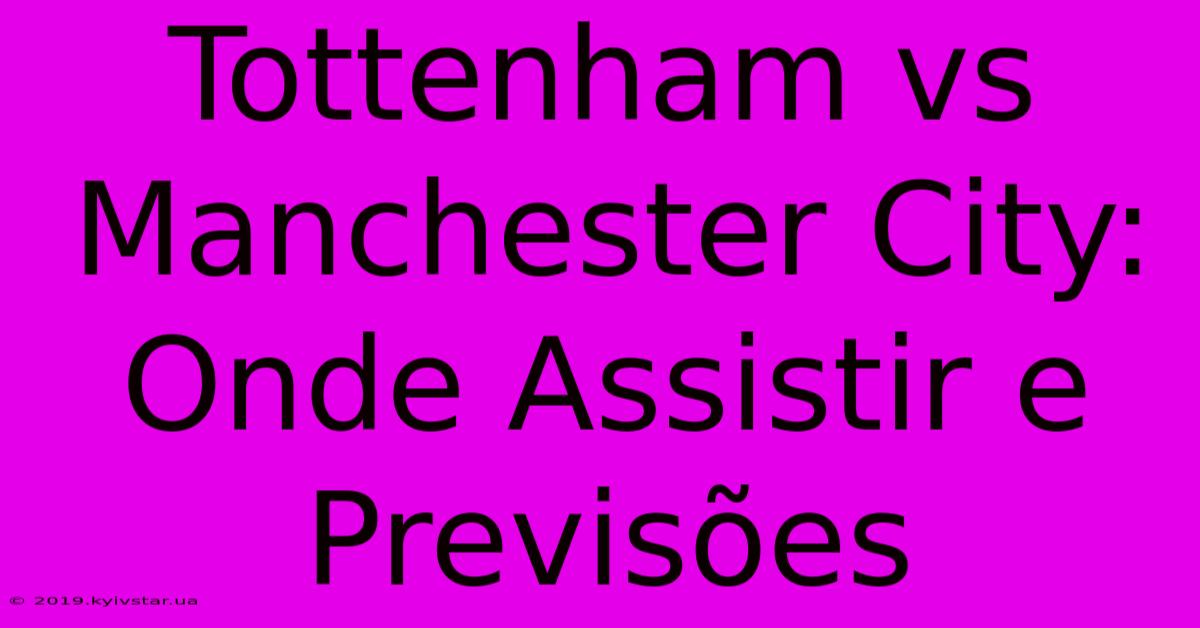 Tottenham Vs Manchester City: Onde Assistir E Previsões 