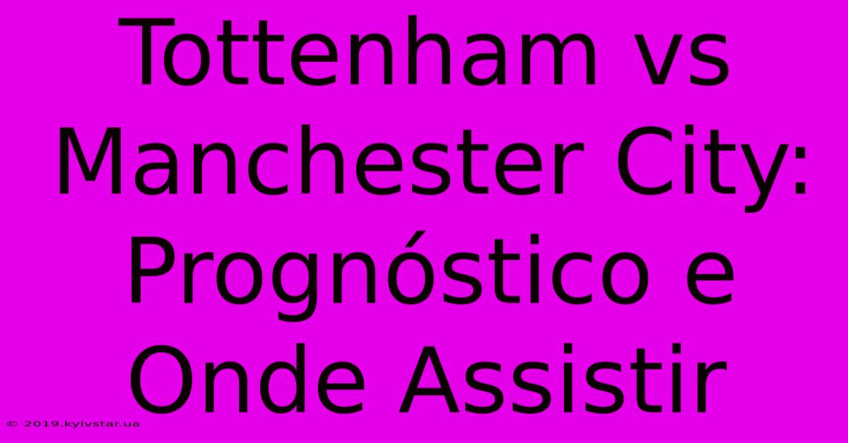 Tottenham Vs Manchester City: Prognóstico E Onde Assistir