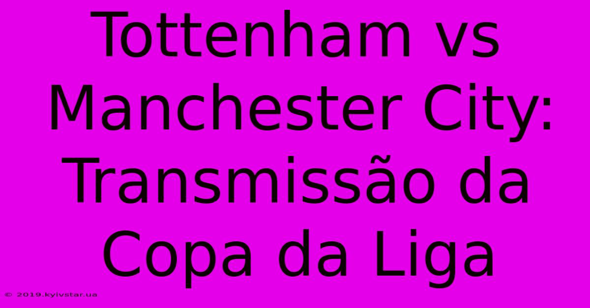 Tottenham Vs Manchester City: Transmissão Da Copa Da Liga