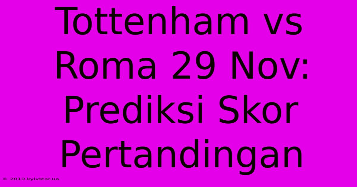 Tottenham Vs Roma 29 Nov:  Prediksi Skor Pertandingan