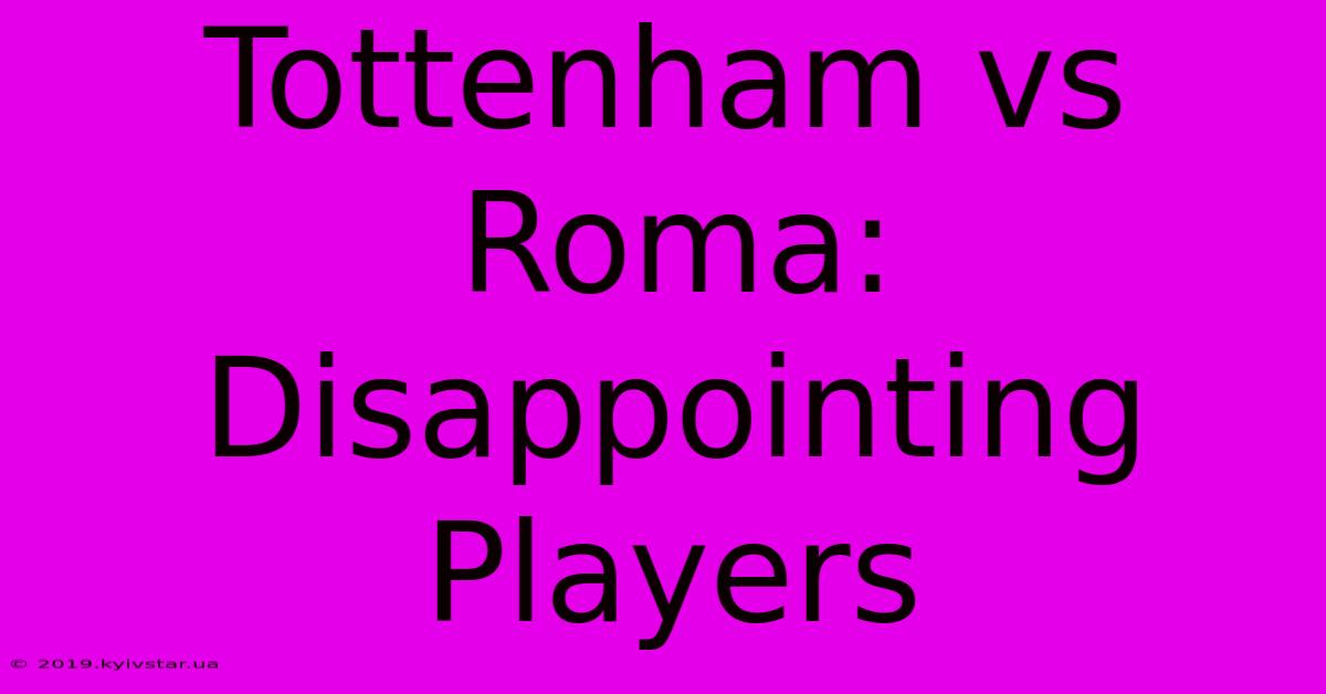 Tottenham Vs Roma: Disappointing Players