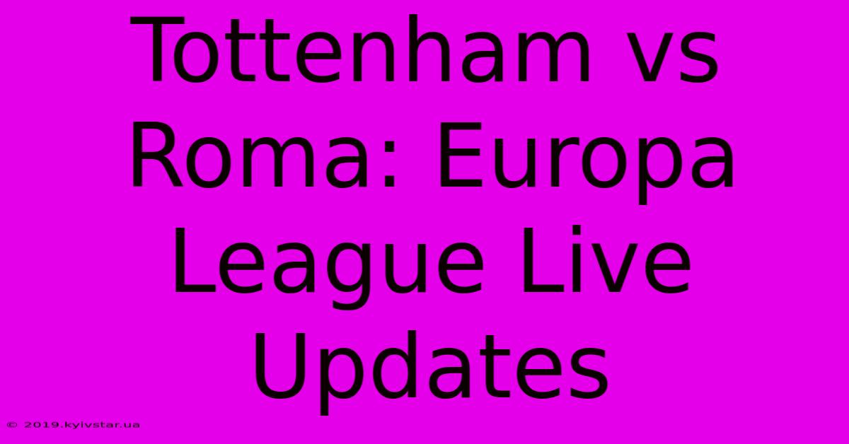 Tottenham Vs Roma: Europa League Live Updates