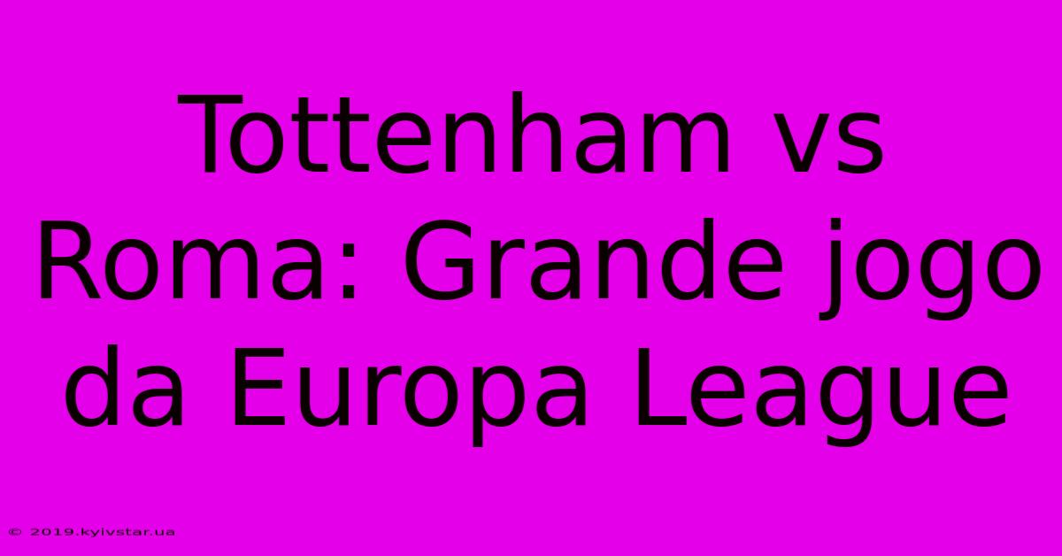 Tottenham Vs Roma: Grande Jogo Da Europa League