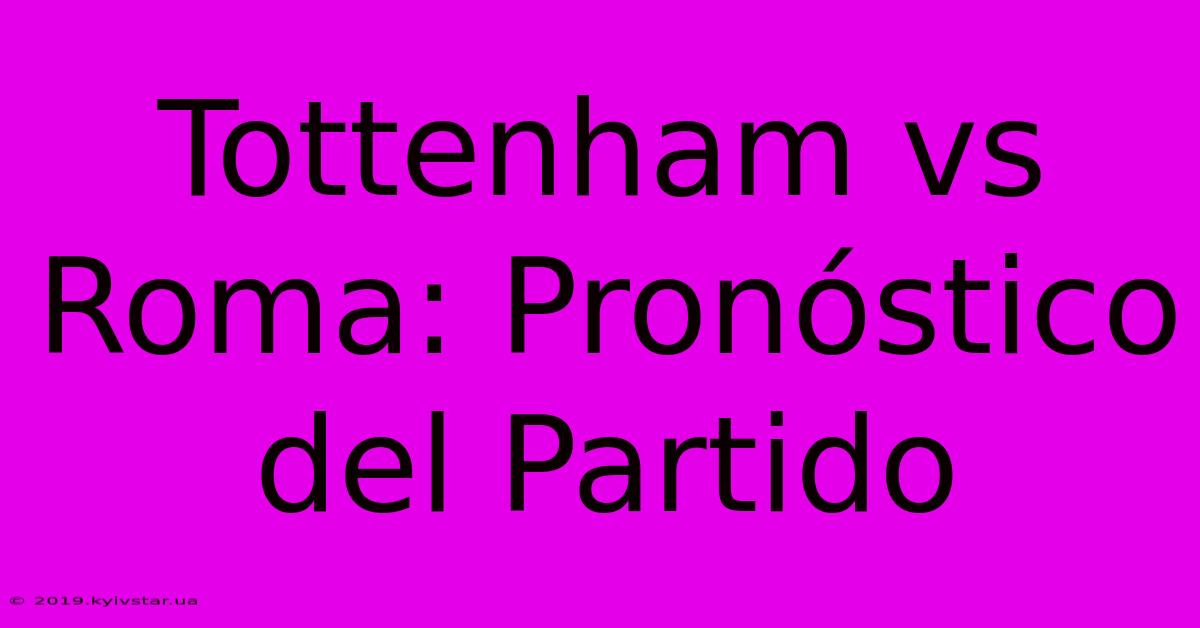 Tottenham Vs Roma: Pronóstico Del Partido