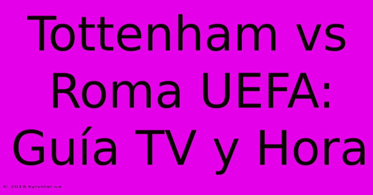 Tottenham Vs Roma UEFA: Guía TV Y Hora