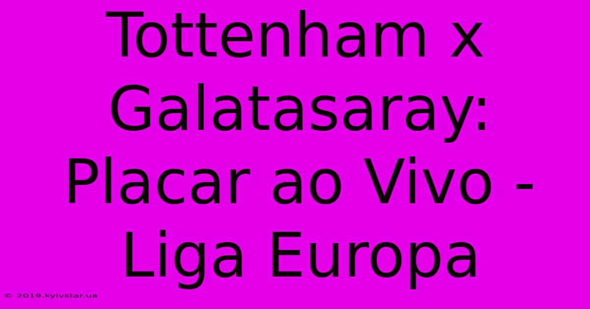 Tottenham X Galatasaray: Placar Ao Vivo - Liga Europa