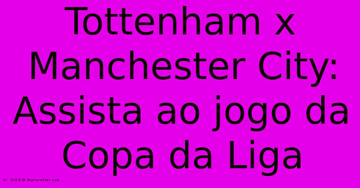 Tottenham X Manchester City: Assista Ao Jogo Da Copa Da Liga