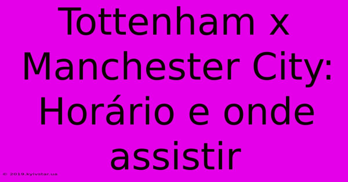 Tottenham X Manchester City: Horário E Onde Assistir