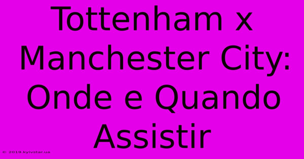 Tottenham X Manchester City: Onde E Quando Assistir 