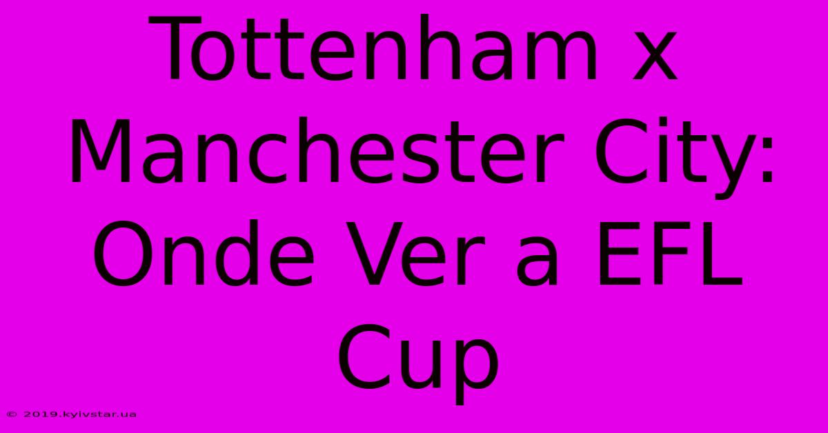 Tottenham X Manchester City: Onde Ver A EFL Cup