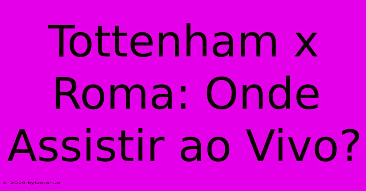 Tottenham X Roma: Onde Assistir Ao Vivo?