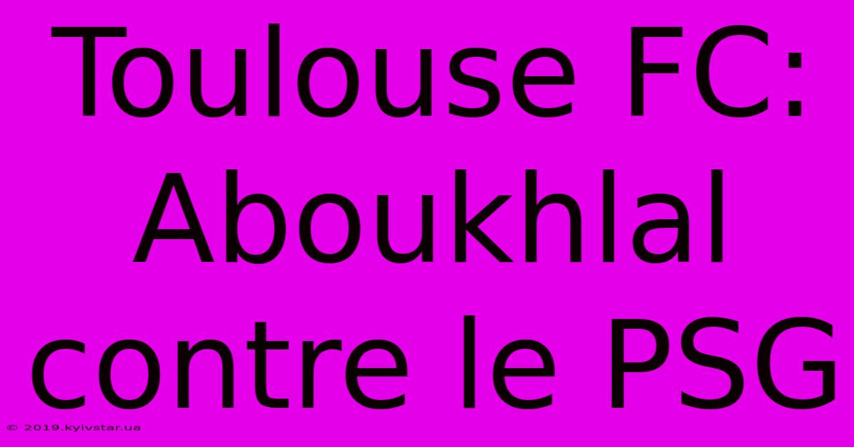 Toulouse FC: Aboukhlal Contre Le PSG