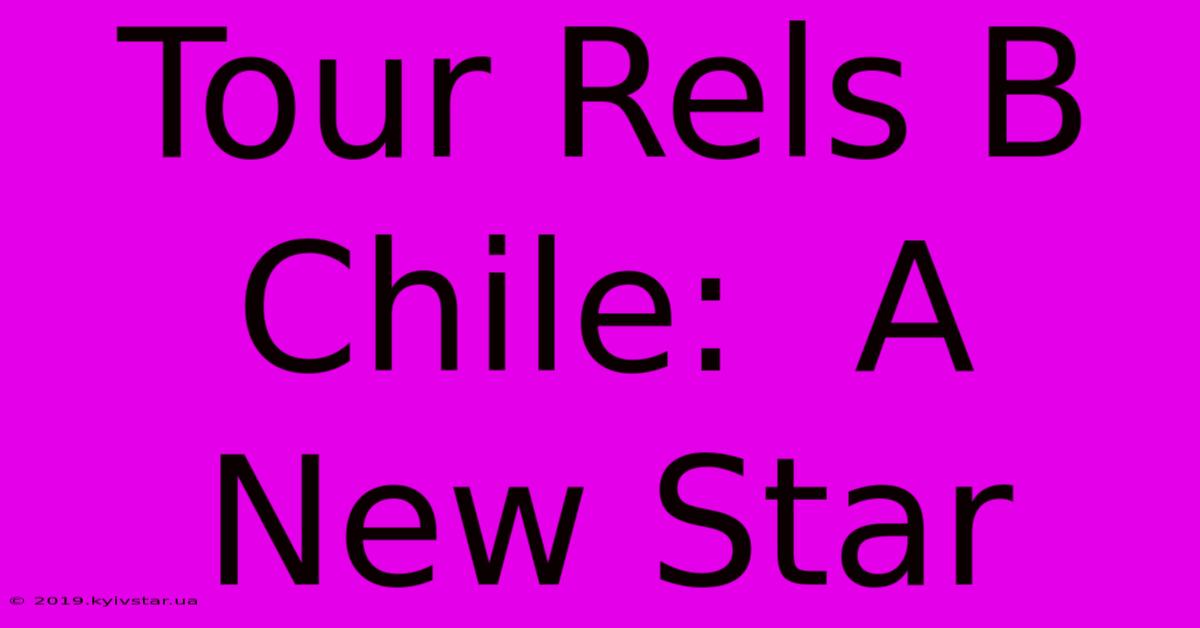 Tour Rels B Chile:  A New Star