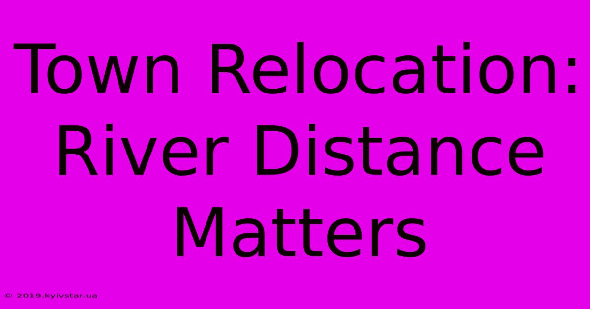 Town Relocation: River Distance Matters