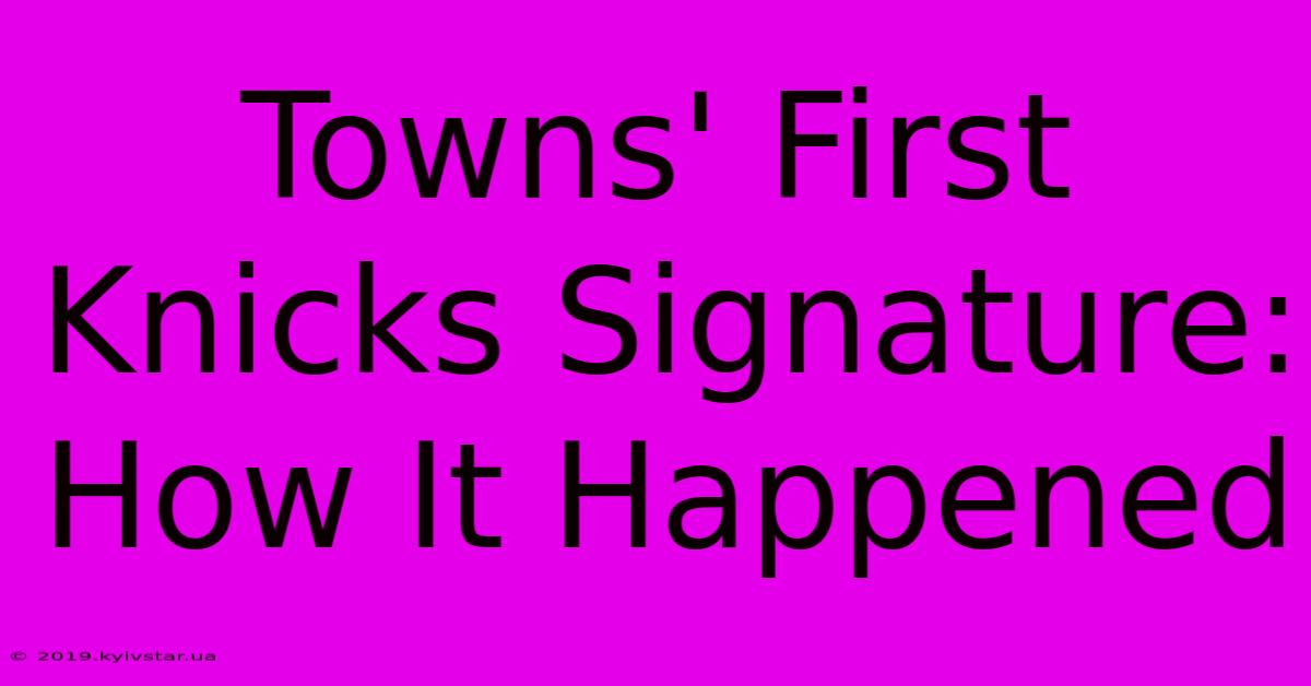 Towns' First Knicks Signature: How It Happened