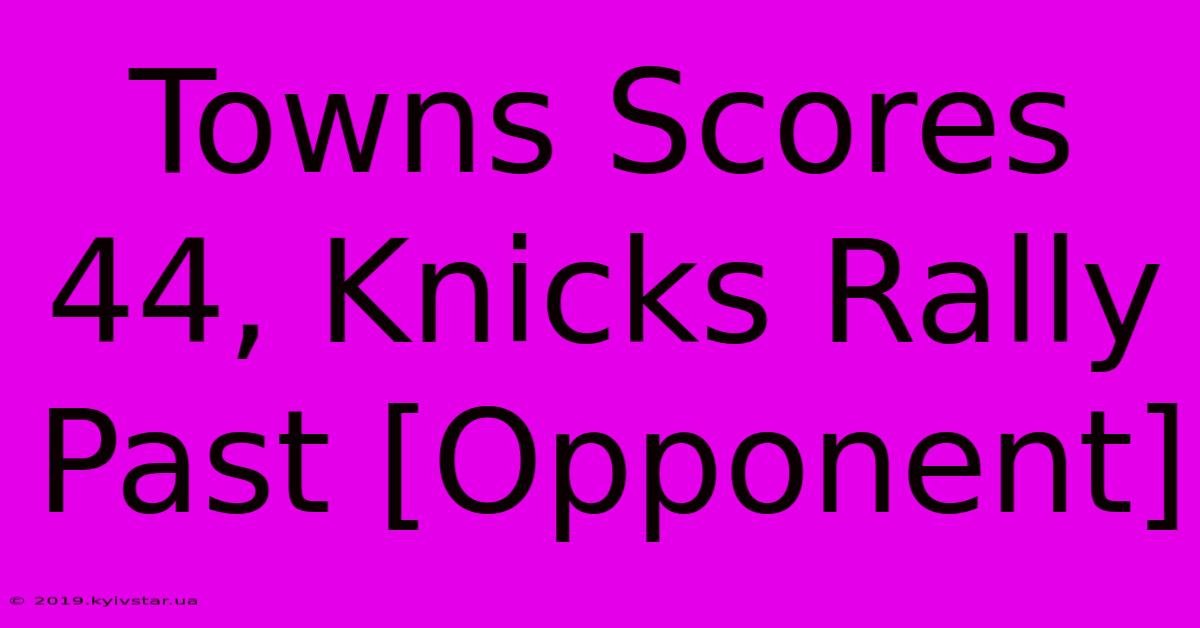 Towns Scores 44, Knicks Rally Past [Opponent]