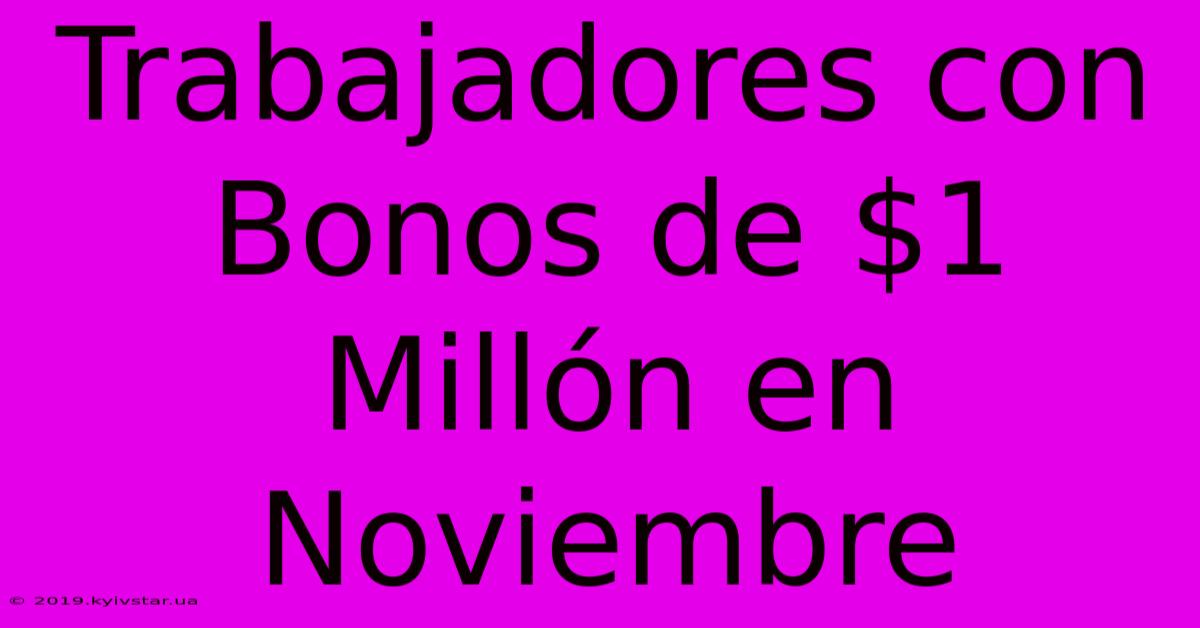 Trabajadores Con Bonos De $1 Millón En Noviembre