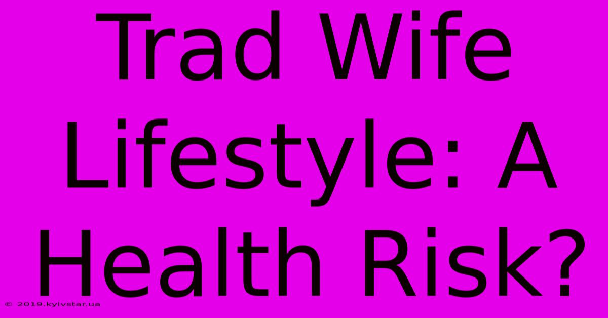 Trad Wife Lifestyle: A Health Risk? 