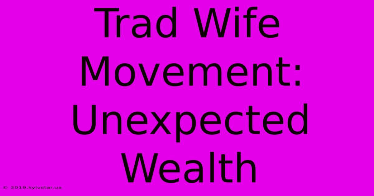 Trad Wife Movement: Unexpected Wealth