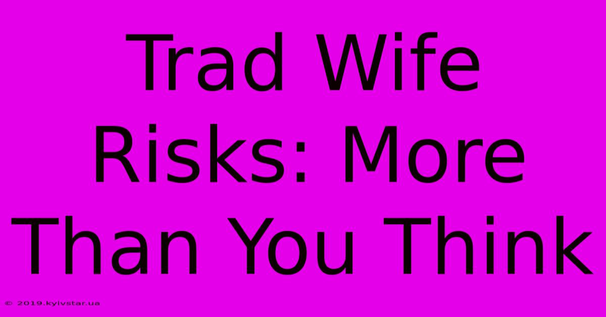 Trad Wife Risks: More Than You Think 