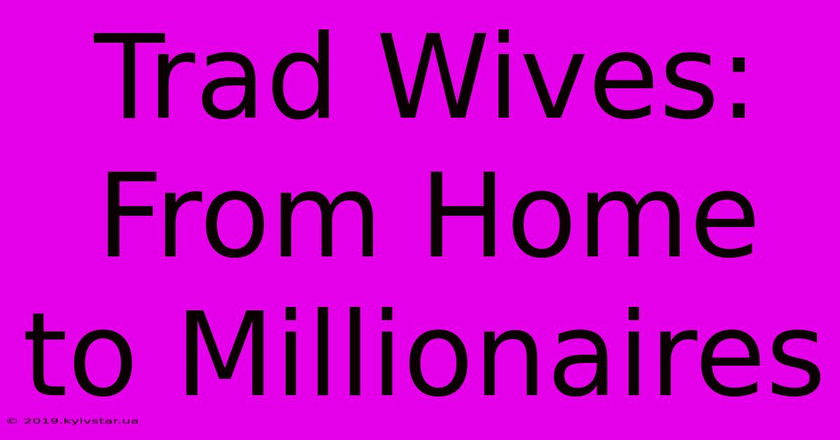 Trad Wives: From Home To Millionaires