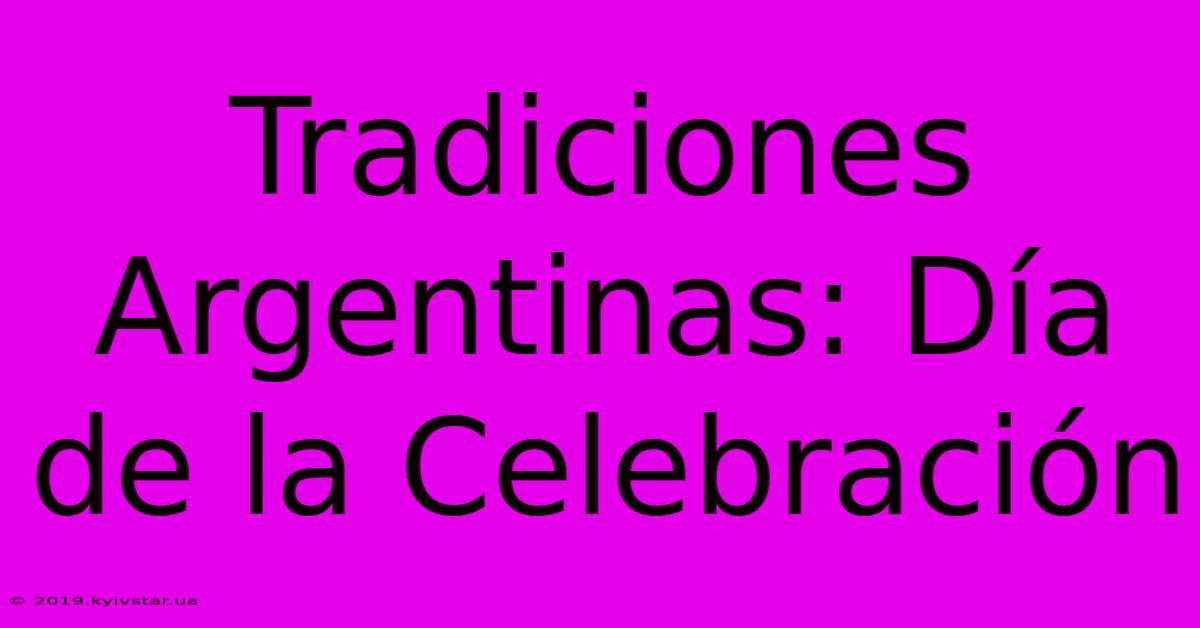 Tradiciones Argentinas: Día De La Celebración