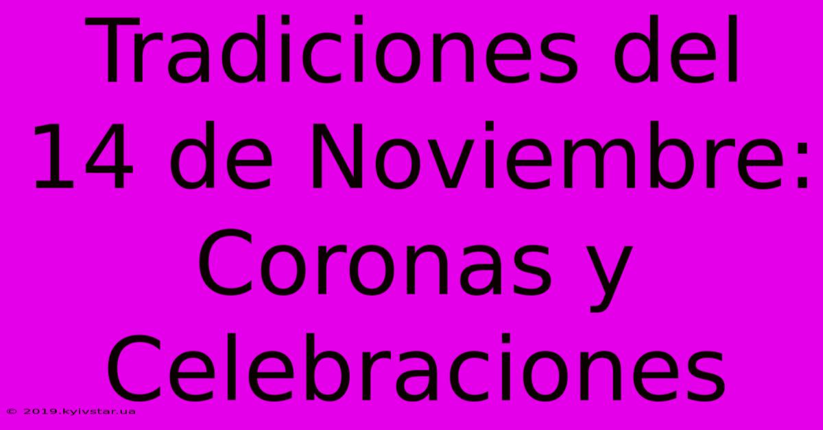 Tradiciones Del 14 De Noviembre: Coronas Y Celebraciones 