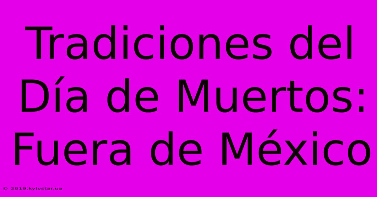 Tradiciones Del Día De Muertos: Fuera De México 