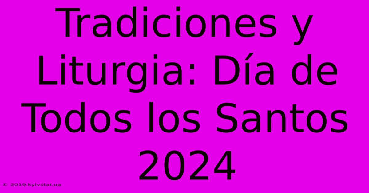 Tradiciones Y Liturgia: Día De Todos Los Santos 2024