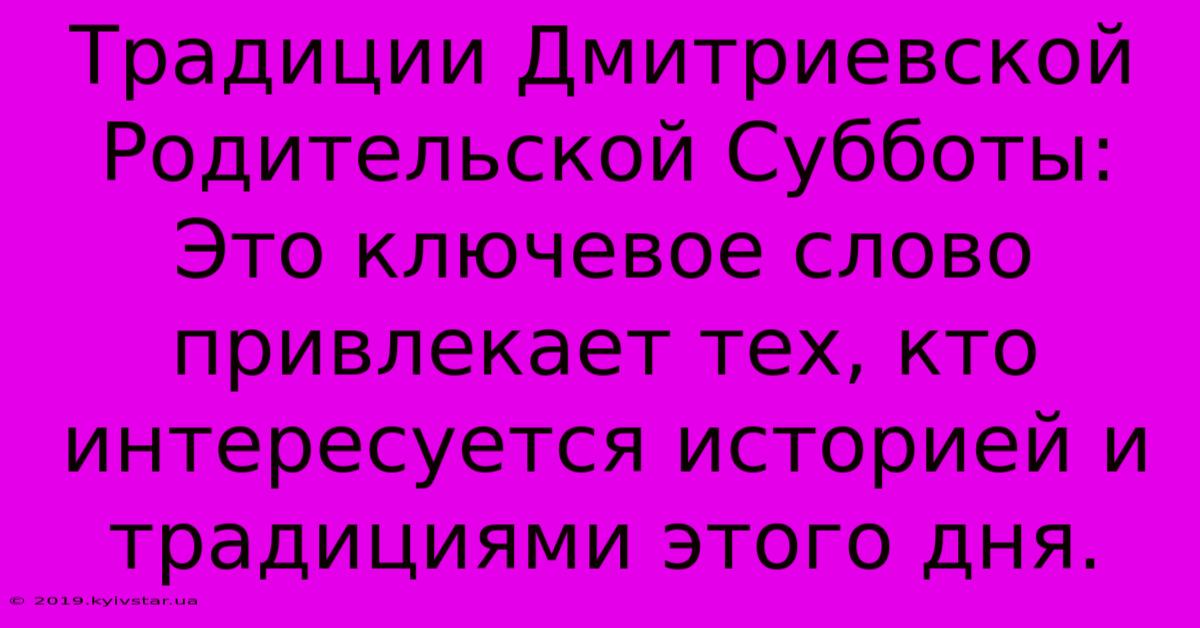 Традиции Дмитриевской Родительской Субботы:  Это Ключевое Слово Привлекает Тех, Кто Интересуется Историей И Традициями Этого Дня.