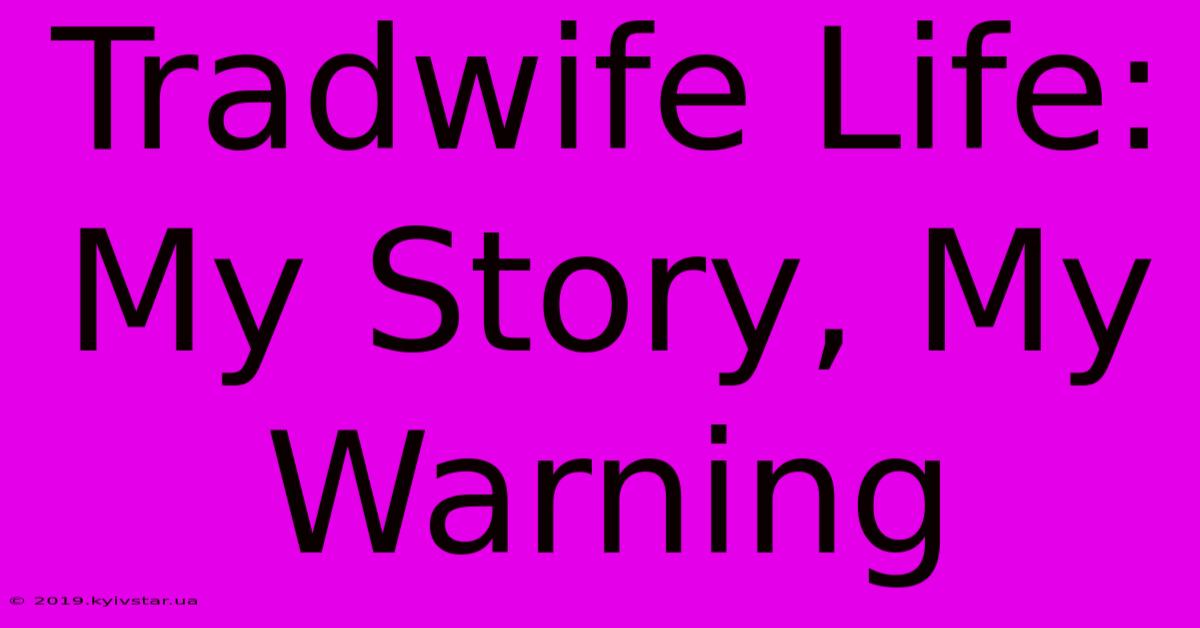 Tradwife Life: My Story, My Warning