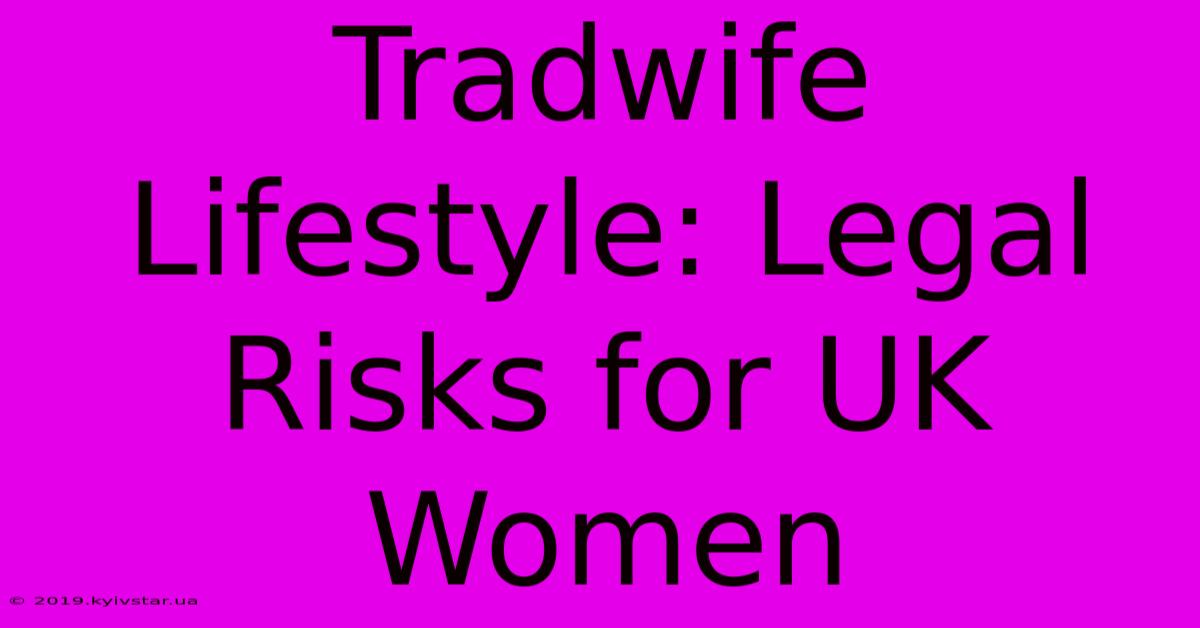 Tradwife Lifestyle: Legal Risks For UK Women