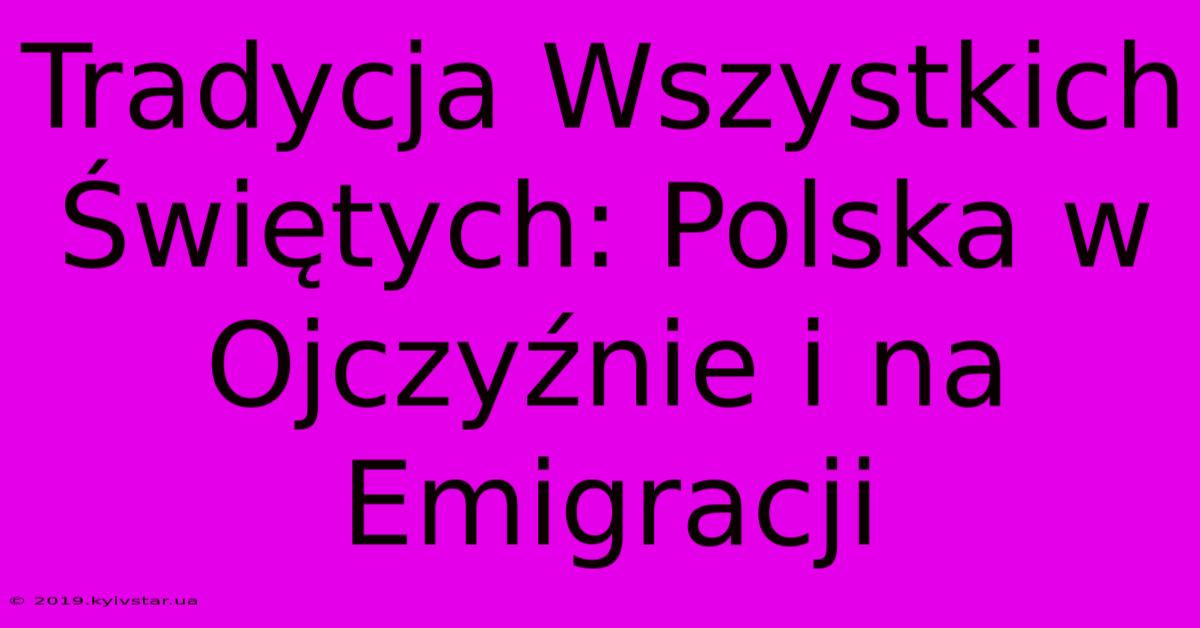 Tradycja Wszystkich Świętych: Polska W Ojczyźnie I Na Emigracji