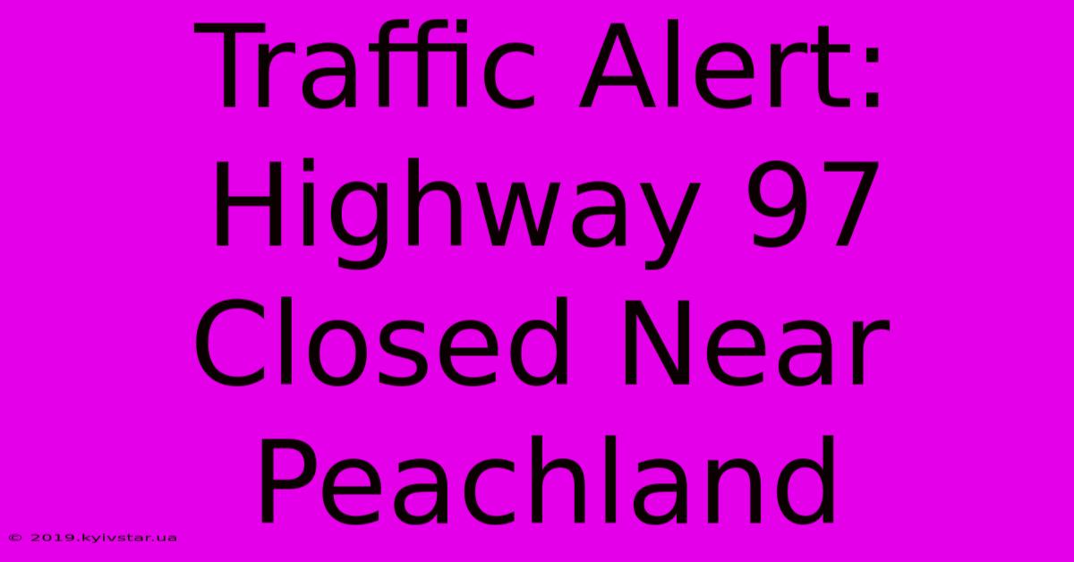 Traffic Alert: Highway 97 Closed Near Peachland