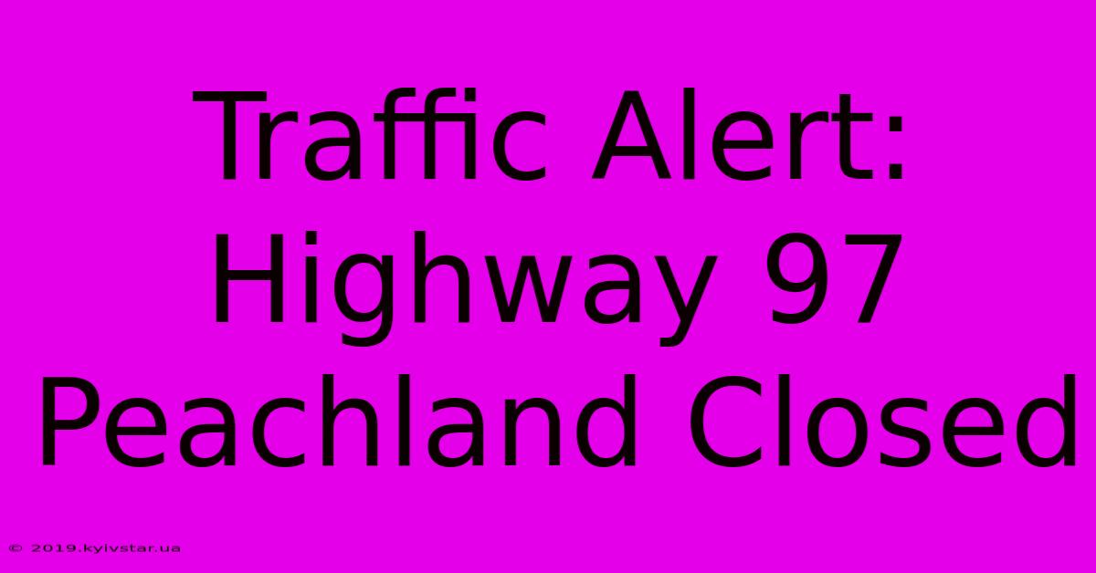 Traffic Alert: Highway 97 Peachland Closed