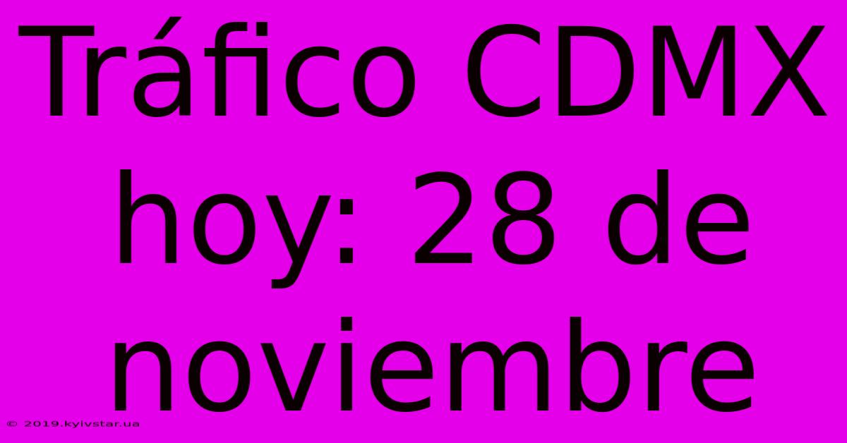 Tráfico CDMX Hoy: 28 De Noviembre