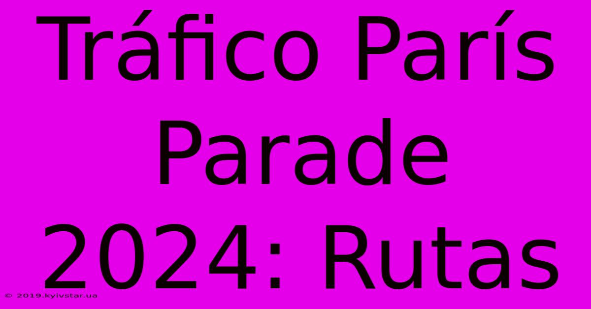 Tráfico París Parade 2024: Rutas