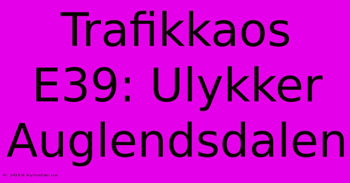 Trafikkaos E39: Ulykker Auglendsdalen