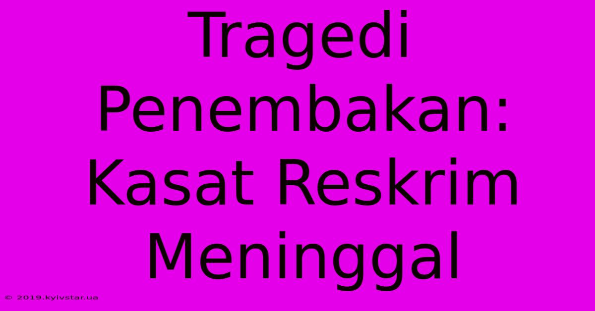 Tragedi Penembakan: Kasat Reskrim Meninggal