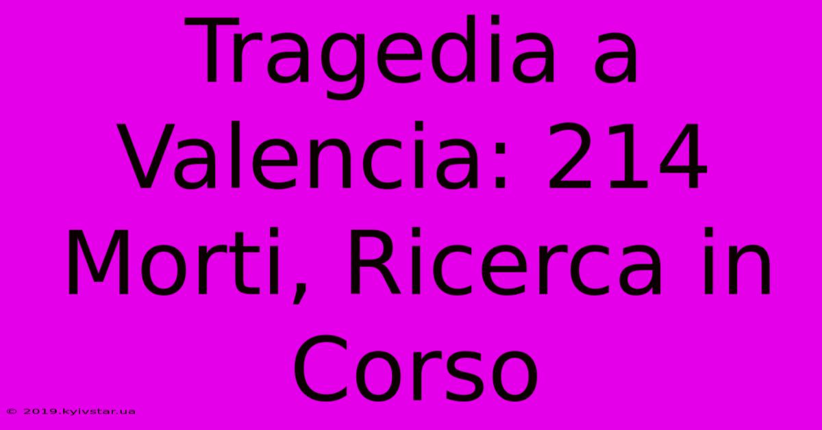 Tragedia A Valencia: 214 Morti, Ricerca In Corso