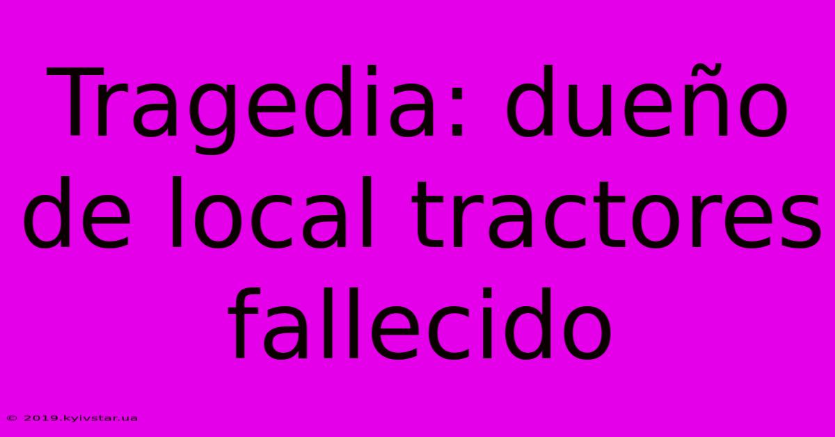 Tragedia: Dueño De Local Tractores Fallecido