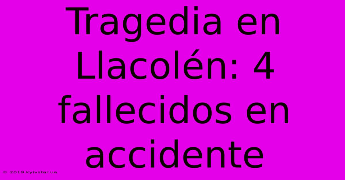 Tragedia En Llacolén: 4 Fallecidos En Accidente