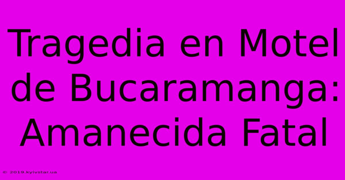 Tragedia En Motel De Bucaramanga: Amanecida Fatal