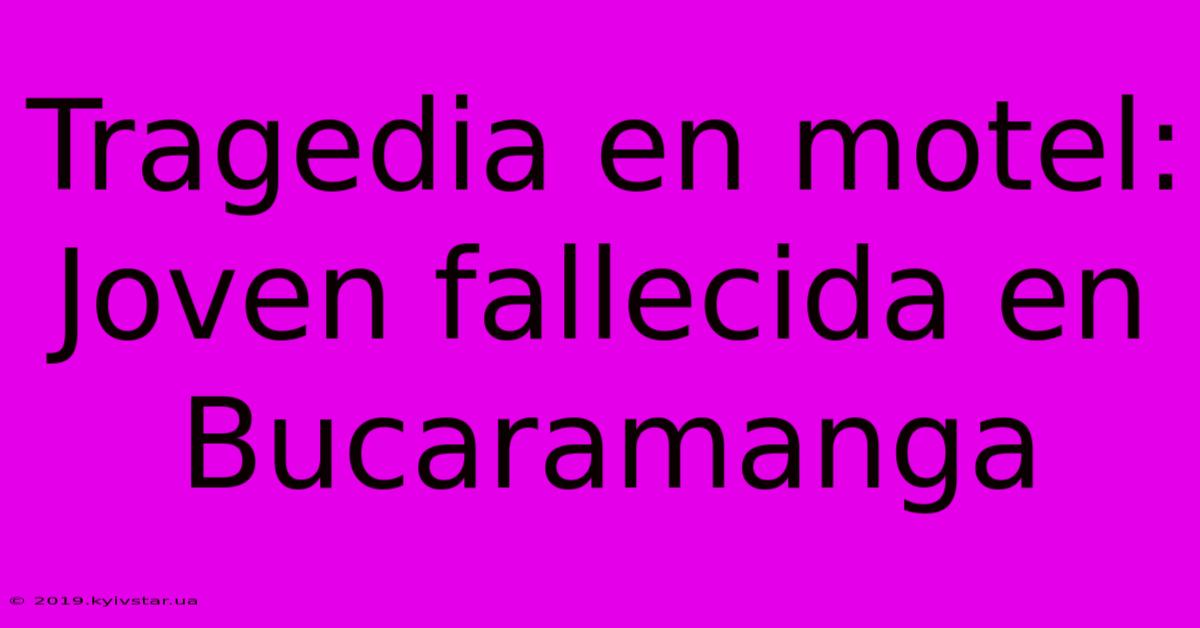 Tragedia En Motel: Joven Fallecida En Bucaramanga