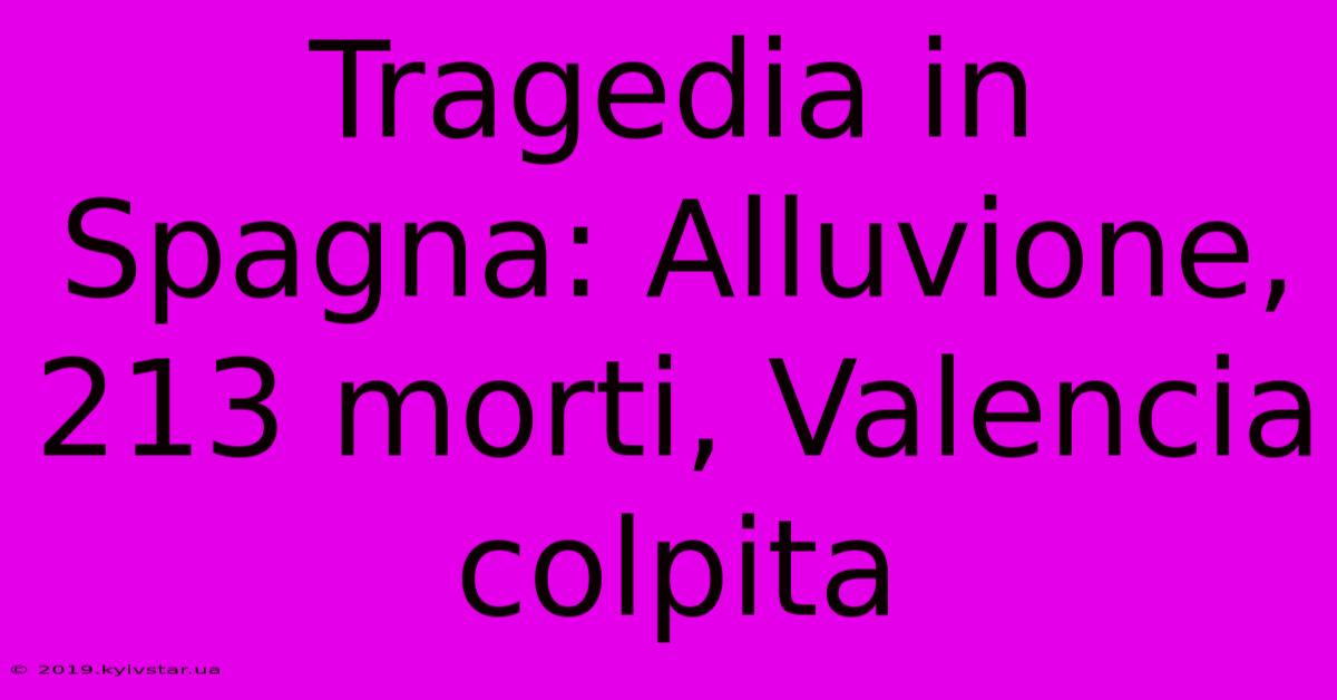 Tragedia In Spagna: Alluvione, 213 Morti, Valencia Colpita