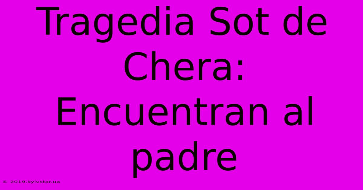 Tragedia Sot De Chera:  Encuentran Al Padre