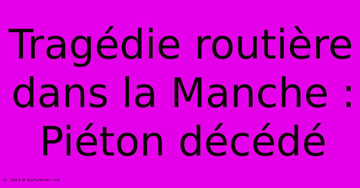 Tragédie Routière Dans La Manche : Piéton Décédé