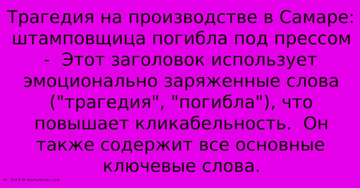 Трагедия На Производстве В Самаре: Штамповщица Погибла Под Прессом -  Этот Заголовок Использует  Эмоционально Заряженные Слова (